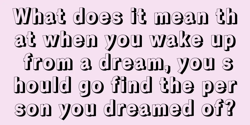 What does it mean that when you wake up from a dream, you should go find the person you dreamed of?