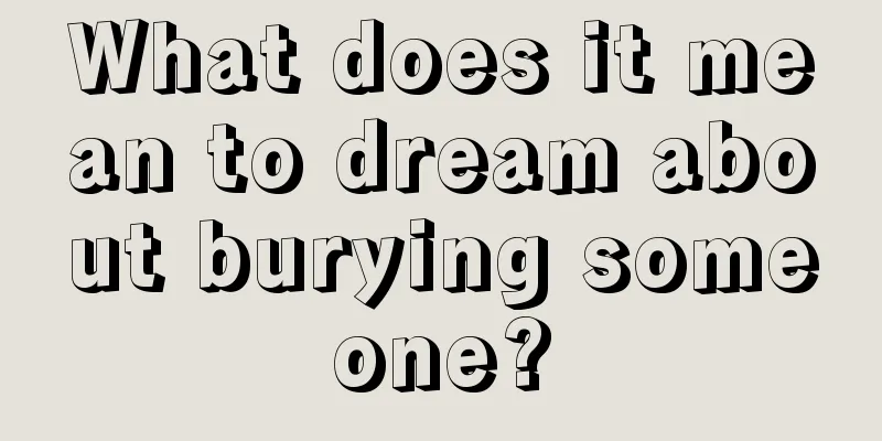 What does it mean to dream about burying someone?