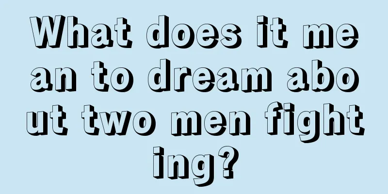 What does it mean to dream about two men fighting?