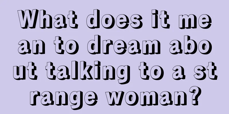 What does it mean to dream about talking to a strange woman?