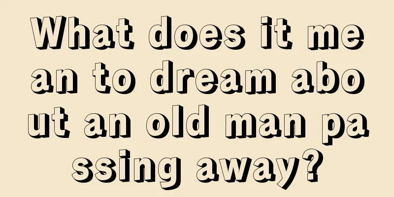 What does it mean to dream about an old man passing away?