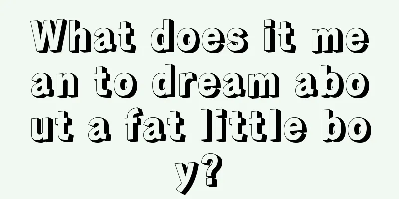 What does it mean to dream about a fat little boy?