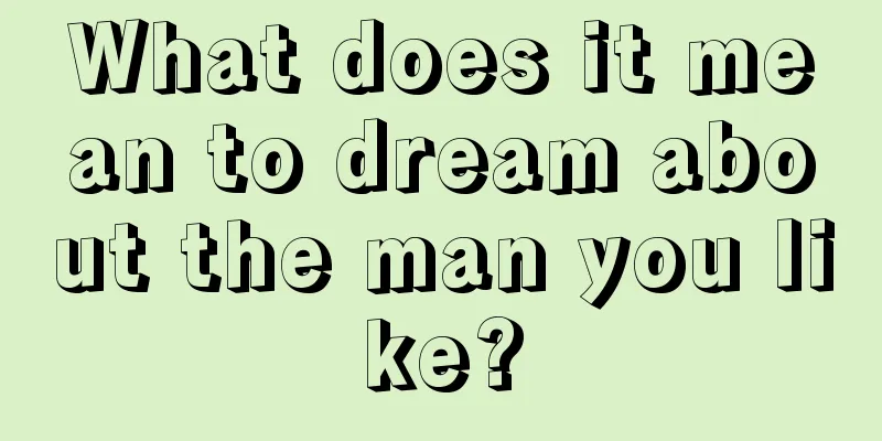 What does it mean to dream about the man you like?