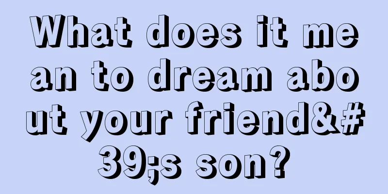 What does it mean to dream about your friend's son?