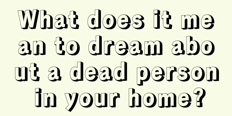 What does it mean to dream about a dead person in your home?