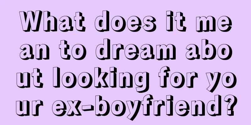 What does it mean to dream about looking for your ex-boyfriend?