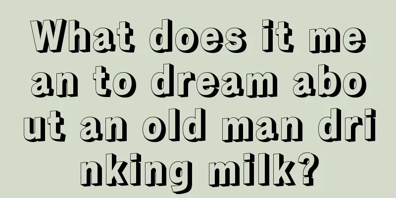 What does it mean to dream about an old man drinking milk?