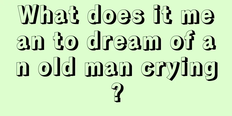 What does it mean to dream of an old man crying?