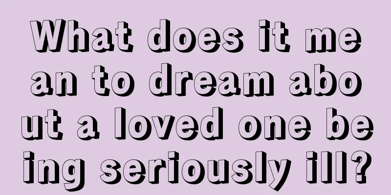 What does it mean to dream about a loved one being seriously ill?