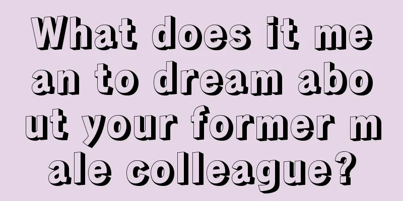 What does it mean to dream about your former male colleague?