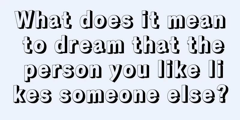 What does it mean to dream that the person you like likes someone else?