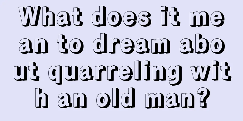 What does it mean to dream about quarreling with an old man?