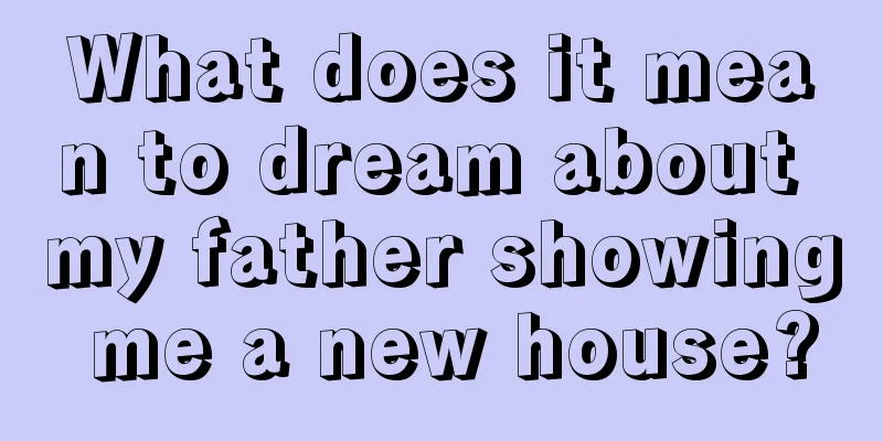 What does it mean to dream about my father showing me a new house?