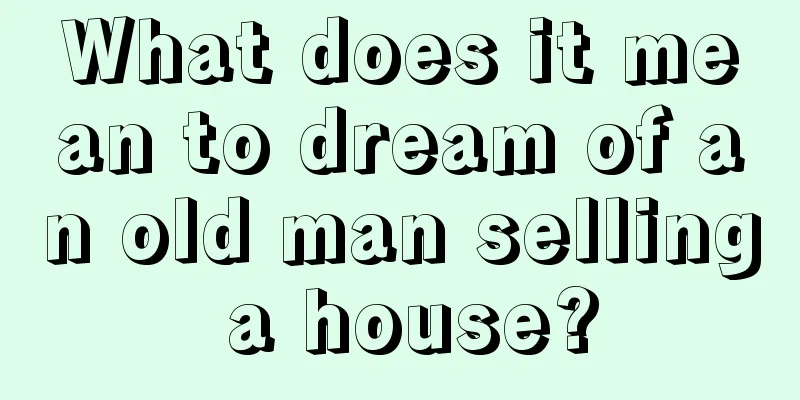 What does it mean to dream of an old man selling a house?