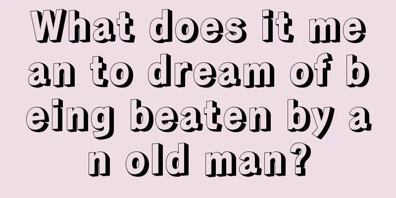 What does it mean to dream of being beaten by an old man?