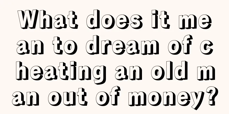 What does it mean to dream of cheating an old man out of money?