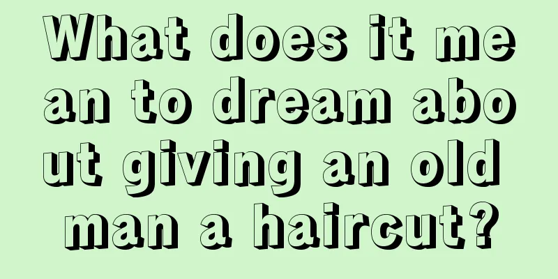 What does it mean to dream about giving an old man a haircut?