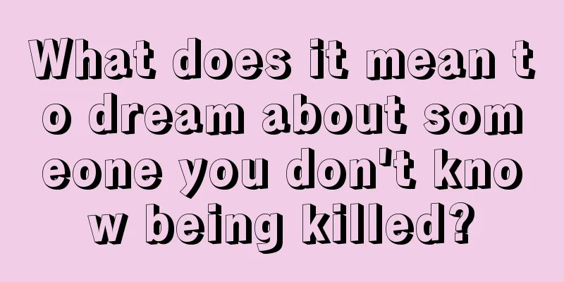 What does it mean to dream about someone you don't know being killed?