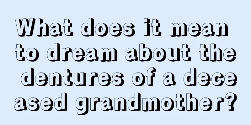 What does it mean to dream about the dentures of a deceased grandmother?