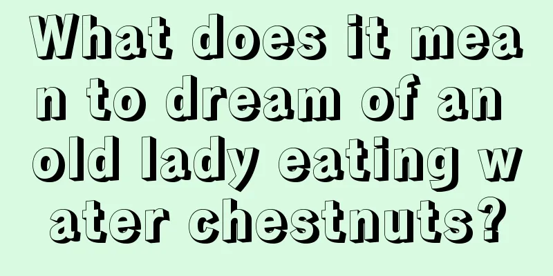 What does it mean to dream of an old lady eating water chestnuts?