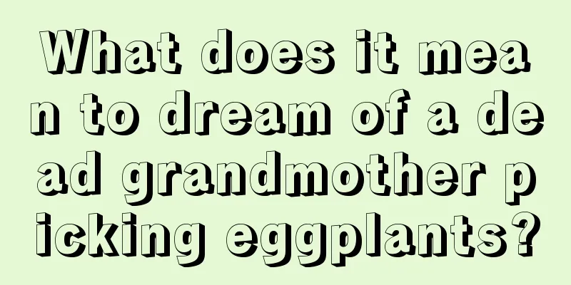 What does it mean to dream of a dead grandmother picking eggplants?