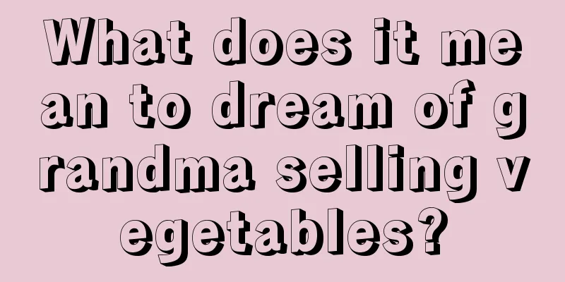 What does it mean to dream of grandma selling vegetables?