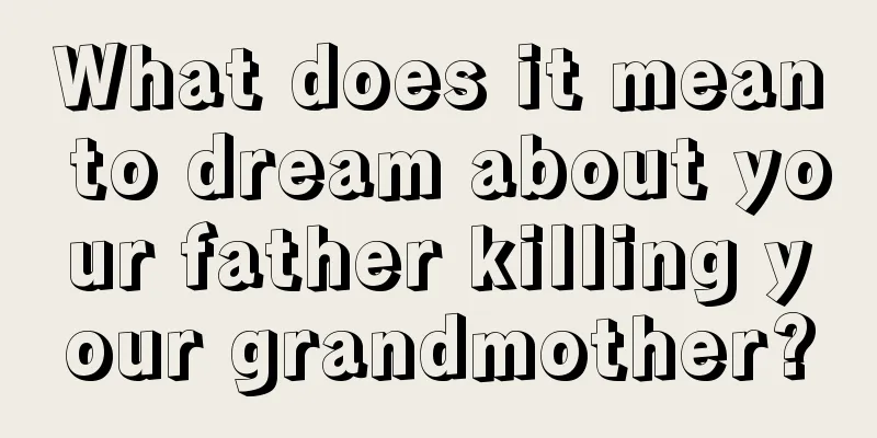 What does it mean to dream about your father killing your grandmother?