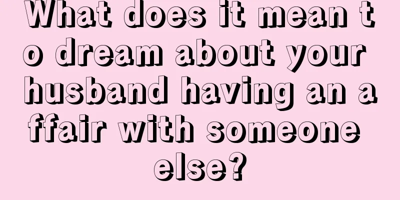 What does it mean to dream about your husband having an affair with someone else?