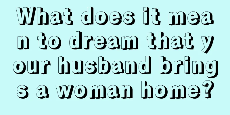 What does it mean to dream that your husband brings a woman home?