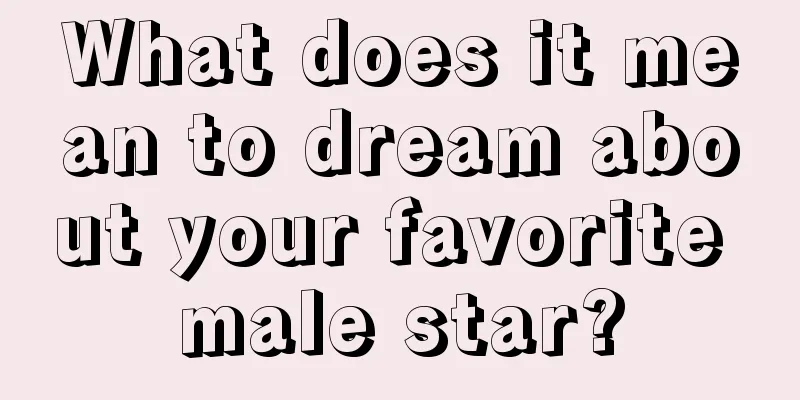 What does it mean to dream about your favorite male star?