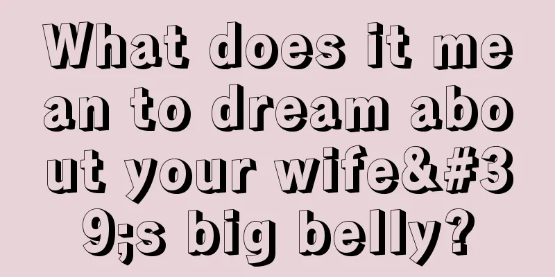 What does it mean to dream about your wife's big belly?