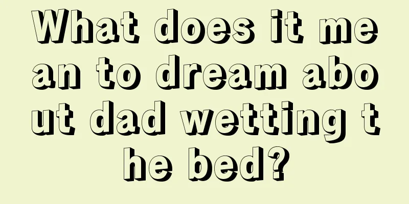 What does it mean to dream about dad wetting the bed?