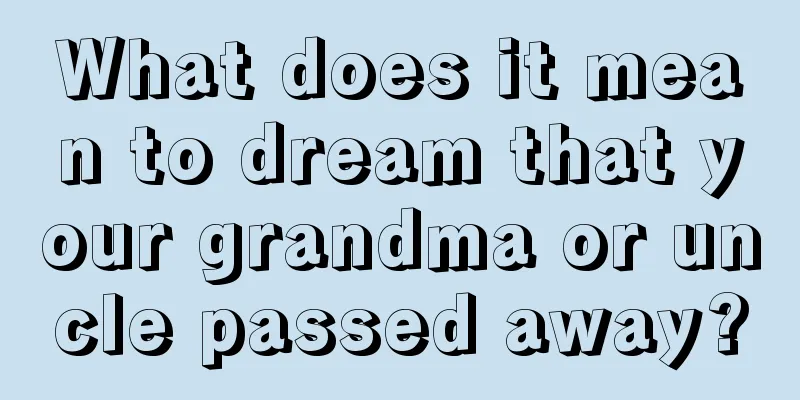 What does it mean to dream that your grandma or uncle passed away?