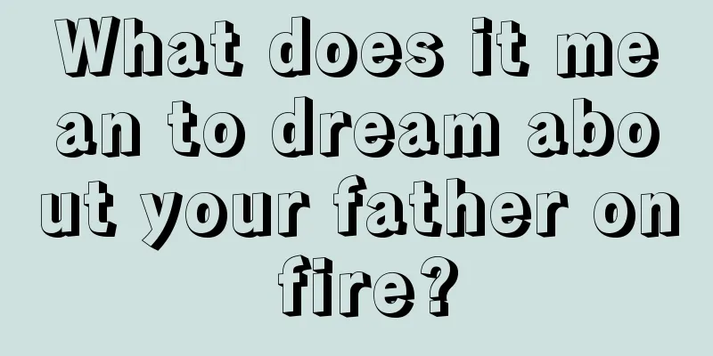 What does it mean to dream about your father on fire?