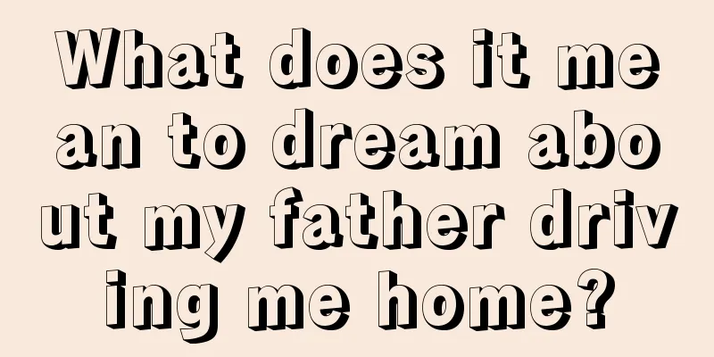 What does it mean to dream about my father driving me home?