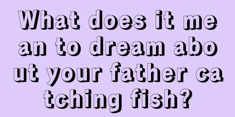 What does it mean to dream about your father catching fish?