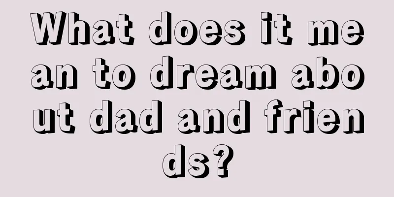 What does it mean to dream about dad and friends?