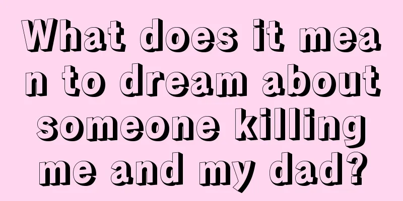 What does it mean to dream about someone killing me and my dad?