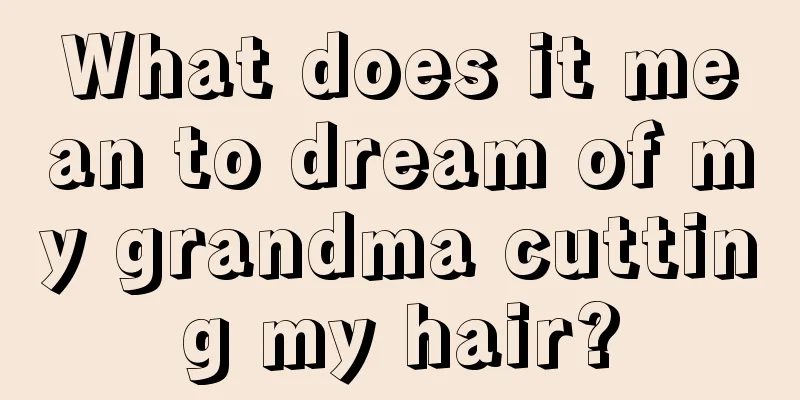 What does it mean to dream of my grandma cutting my hair?