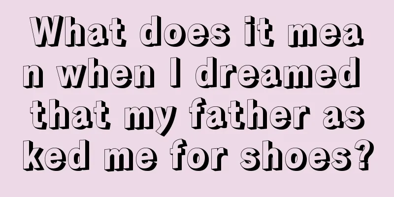 What does it mean when I dreamed that my father asked me for shoes?