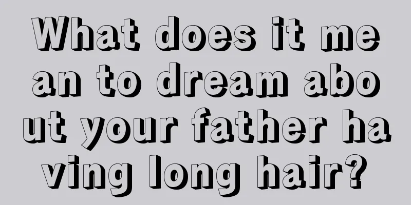 What does it mean to dream about your father having long hair?