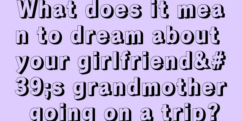 What does it mean to dream about your girlfriend's grandmother going on a trip?