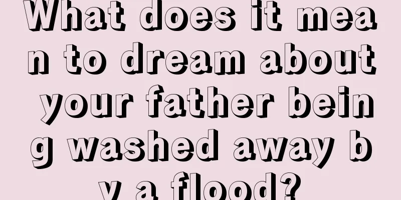 What does it mean to dream about your father being washed away by a flood?