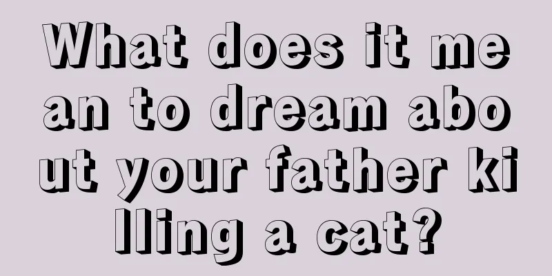 What does it mean to dream about your father killing a cat?