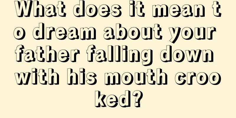 What does it mean to dream about your father falling down with his mouth crooked?