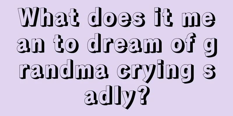 What does it mean to dream of grandma crying sadly?