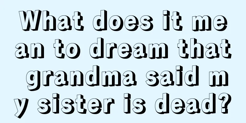 What does it mean to dream that grandma said my sister is dead?