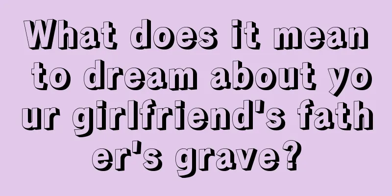 What does it mean to dream about your girlfriend's father's grave?