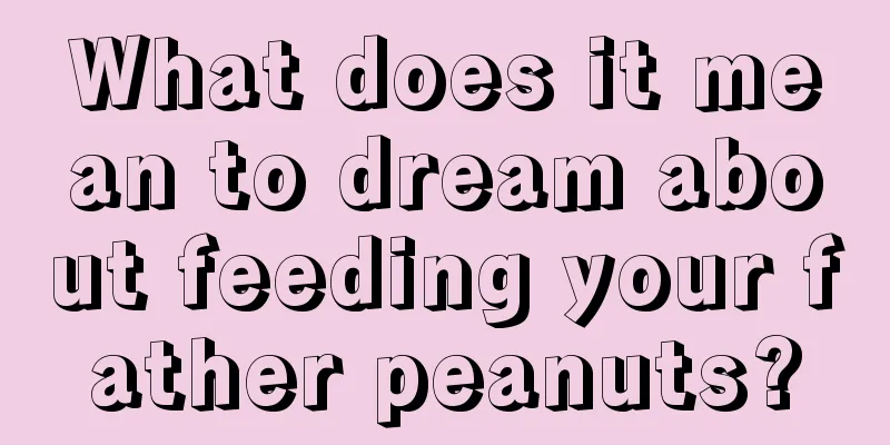 What does it mean to dream about feeding your father peanuts?