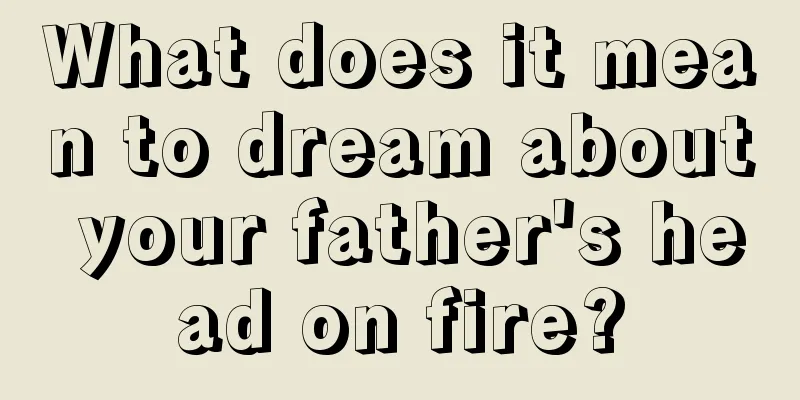 What does it mean to dream about your father's head on fire?